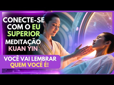 ✨ VOCÊ VAI LEMBRAR QUEM VOCÊ É! 🔮 Conecte-se com o Eu Superior – Meditação com Kuan Yin