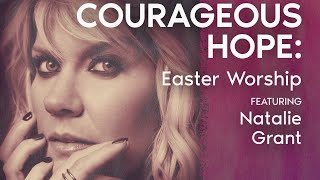 Courageous Hope: Easter Worship with Natalie Grant