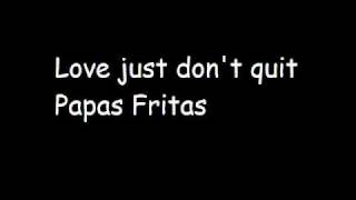 Love just don&#39;t quit Papas Fritas