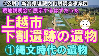 (公財)新潟県埋蔵文化財調査事業団 現地説明会で展示するはずだった 上越市下割遺跡の遺物 ①縄文時代の遺物