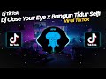 Download lagu DJ CLOSE YOUR EYE x BANGUN TIDUR SELFIE x GO SAMPE BAWAH VIRAL TIK TOK TERBARU 2022