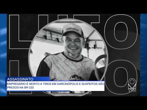 EMPRESÁRIO É MORTO A TIROS EM DARCINÓPOLIS E SUSPEITOS SÃO PRESOS NA BR 153