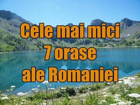 Cele mai mici  7 orase ale Romaniei!