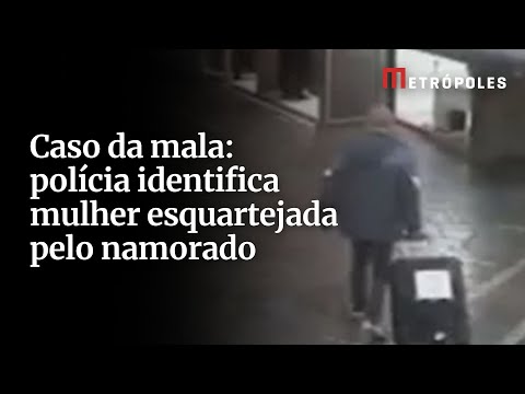 Caso da mala: polícia identifica mulher esquartejada pelo namorado