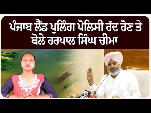 ਪੰਜਾਬ ਲੈਂਡ ਪੁਲਿੰਗ ਪੋਲਿਸੀ ਰੱਦ ਹੋਣ ਤੇ ਬੋਲੇ ਹਰਪਾਲ ਸਿੰਘ ਚੀਮਾ