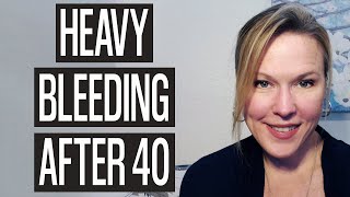 Heavy Bleeding after 40: Changes in menstrual cycle after 40, heavy clots, flooding and more!