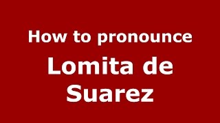 How to pronounce Lomita De Suarez