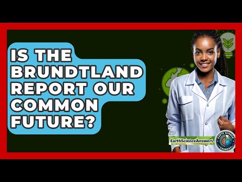 Is The Brundtland Report Our Common Future? - Earth Science Answers