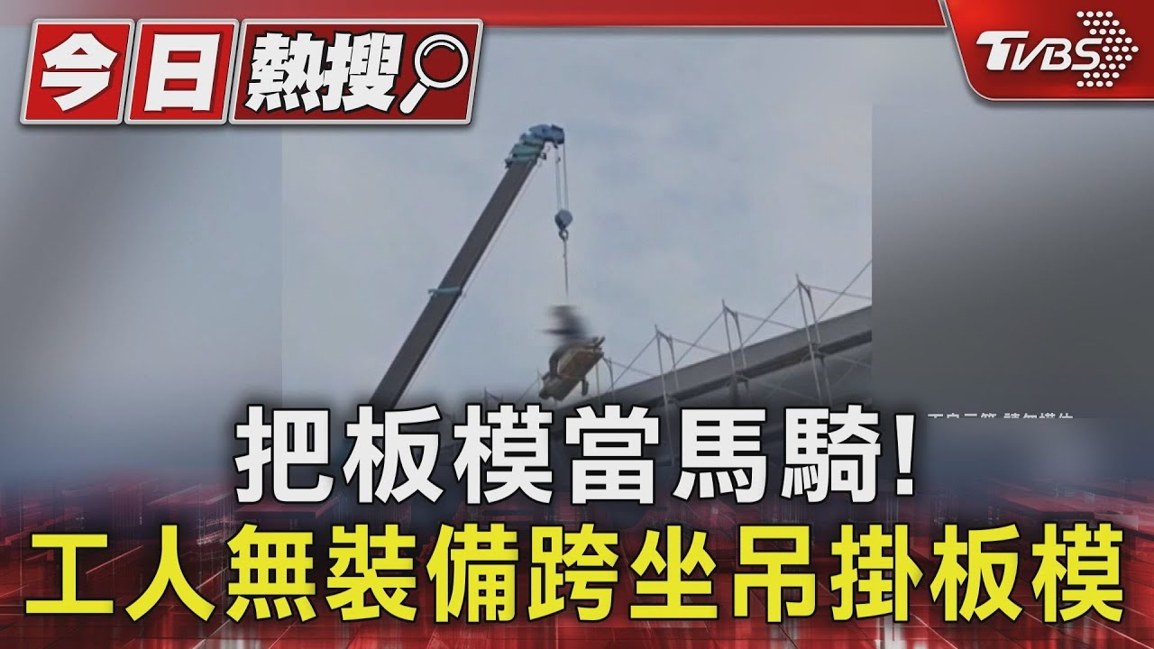 把板模當馬騎! 工人無裝備跨坐吊掛板模升4樓高