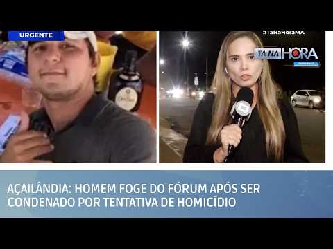 Açailândia: homem foge do fórum após ser condenado por tentativa de homicídio | TÁ NA HORA MA