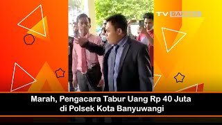 Marah, Pengacara Tabur Uang Rp 40 juta di Polsek Kota Banyuwangi