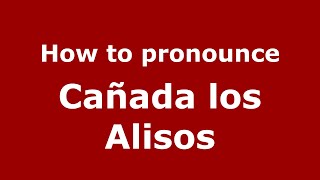How to pronounce Cañada Los Alisos