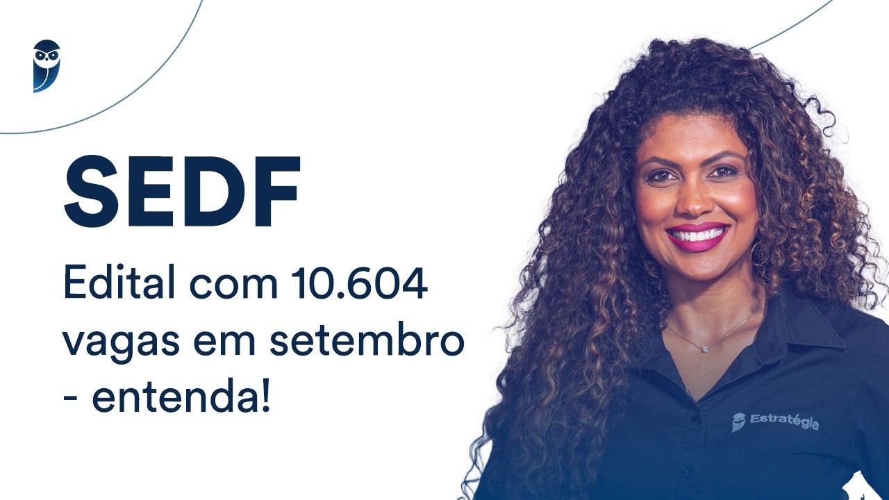 SEDF: edital com 10.604 vagas em setembro - entenda!