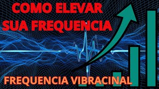 Como Elevar Sua Frequência Vibracional e Transformar Sua Realidade
