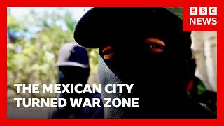 BBC reports from Mexican city turned into war zone by drug cartel feud | BBC News