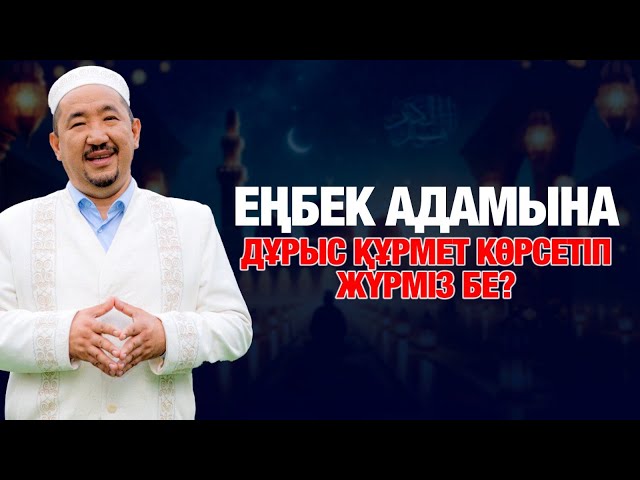 Еңбек адамына дұрыс құрмет көрсетіп жүрміз бе?