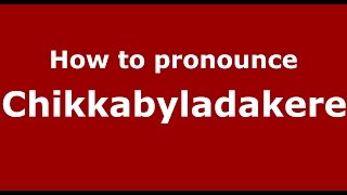 How to pronounce Chikkabyladakere