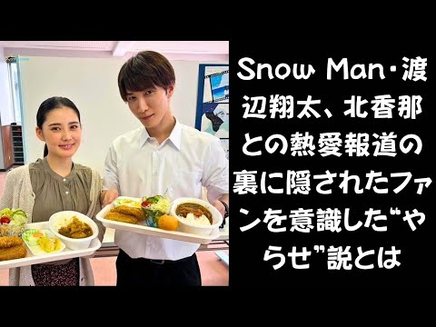【やらせ？】Snow Man・渡辺翔太、北香那との11歳差熱愛報道に“やらせ”説浮上？その真相とは