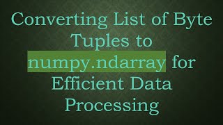Download the video "Converting List of Byte Tuples to numpy.ndarray for Efficient Data Processing"
