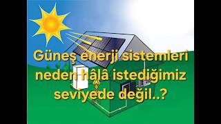 Güneş enerji sistemleri neden hala istenilen seviyede değil...