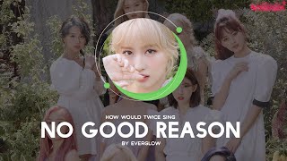 How Would TWICE sing NO GOOD REASON by EVERGLOW (Line Distribution)