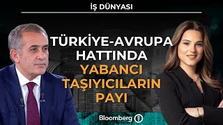 İş Dünyası - Türkiye-Avrupa Hattında Yabancı Taşıyıcıların Payı | 9 Şu