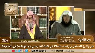 [3316] هل يُشرع للمسافر أن يقصد الصلاة في الفلاة أم يصلي مع الجماعة في المسجد؟ - صالح الفوزان