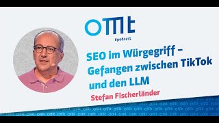 SEO im Würgegriff – Gefangen zwischen TikTok und den LLM Stefan Fischerländer) | OMT-Podcast #284