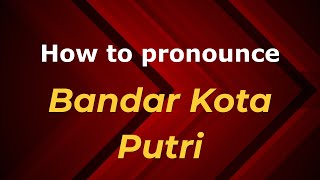 How to pronounce Bandar Kota Putri