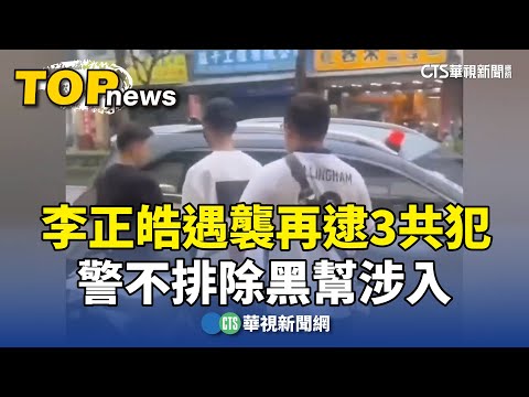 李正皓遇襲再逮3共犯　警不排除黑幫涉入