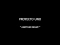 PROYECTO UNO - ANOTHER NIGHT