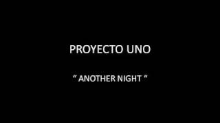 PROYECTO UNO - ANOTHER NIGHT
