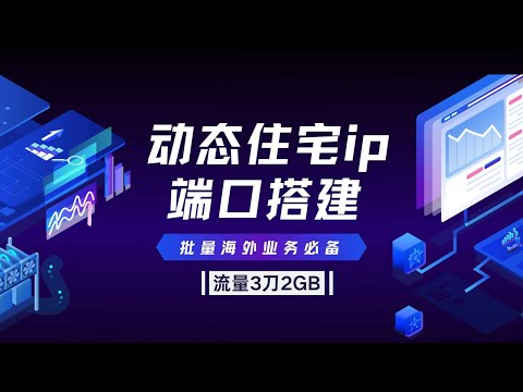 如何搭建动态住宅ip端口？批量海外业务必备，流量成本只需要3刀2GB！