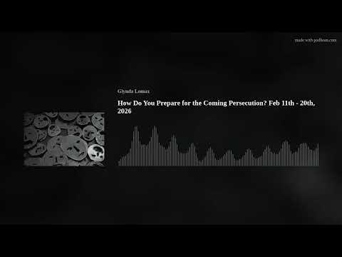 How Do You Prepare for the Coming Persecution? Feb 11th - 20th, 2026