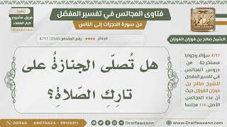 [2545- 4717] هل يصلى على جنازة تارك الصلاة؟ - الشيخ صالح الفوزان image