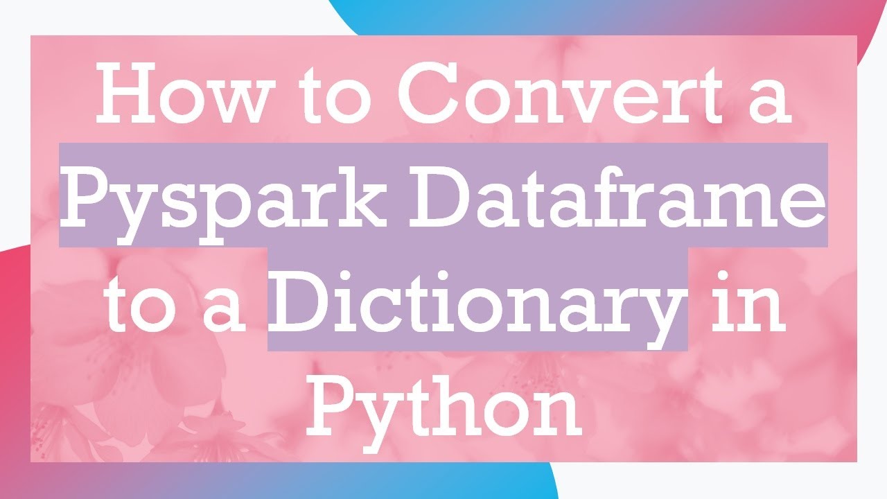 How to Convert a Pyspark Dataframe to a Dictionary in Python