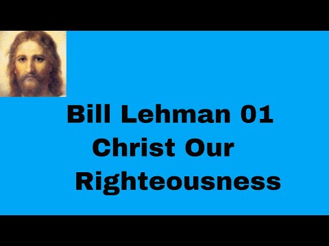 Christ Our Righteousness Bill Lehman  01 Christ Our Righteousness- SecondComing.org