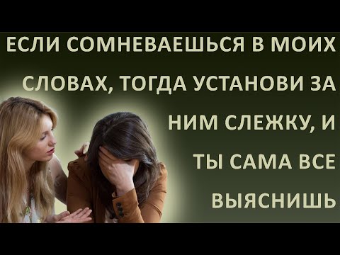 Истории из жизни. Если сомневаешься в моих словах, тогда установи за ним слежку, и сама все выяснишь