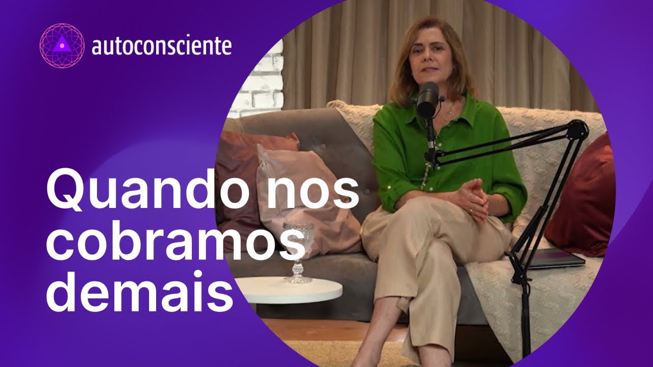 Quando nos cobramos demais - Versão em vídeo - Autoconsciente Podcast