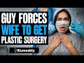 Guy FORCES Wife To Get PLASTIC SURGERY | Illumeably