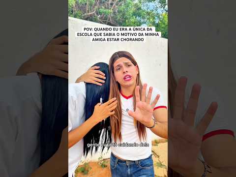 QUANDO EU ERA A ÚNICA DA ESCOLA QUE SABIA O MOTIVO DA MINHA AMIGA ESTAR CHORANDO