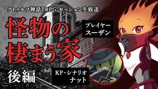 【卓生放送】炎がいく「怪物の棲まう家」04：後編【クトゥルフ神話TRPG】