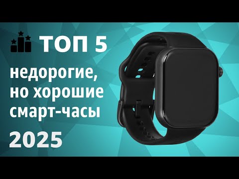 ТОП—5. Недорогие, но хорошие смарт-часы. Рейтинг лучших бюджетных моделей 2025 года!