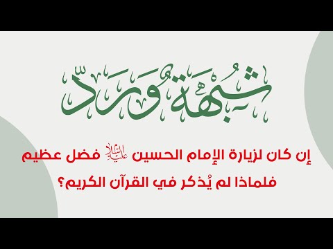 شبهة وردّ..عنوان الشبهة: إن كان لزيارة الإمام الحسين (ع) فضل عظيم فلماذا لم يُذكر في القرآن الكريم؟