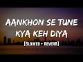 Aankhon Se Tune Kya Keh Diya Slowed Reverb LoFi Mood 90 S