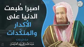 اصبر! طُبعت الدنيا على الأكدار و المنكّدات | الشيخ عبدالله الغنيمان image