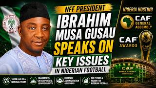 NFF President Ibrahim Musa Gusau Speaks on Super Eagles, CAF Awards & Nigerian Football