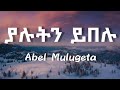 አቤል ሙሉጌታ ያሉትን ይበሉ Abel Mulugeta Yalutin Yibelu Ethiopian Music Lyrics Vi