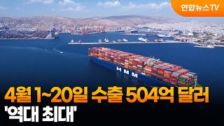 4월 1~20일 수출 504억 달러…'역대 최대' / 연합뉴스TV (YonhapnewsTV)