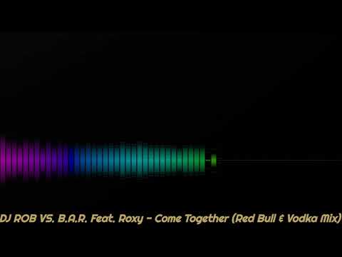 DJ.Rob vs B.A.R ft. Roxy - Come Together (Red Bull & Vodka Mix)